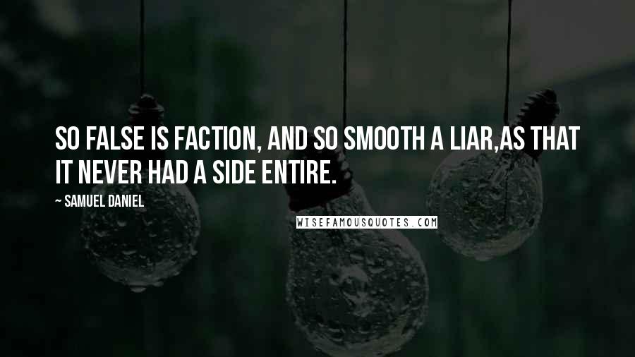 Samuel Daniel Quotes: So false is faction, and so smooth a liar,As that it never had a side entire.