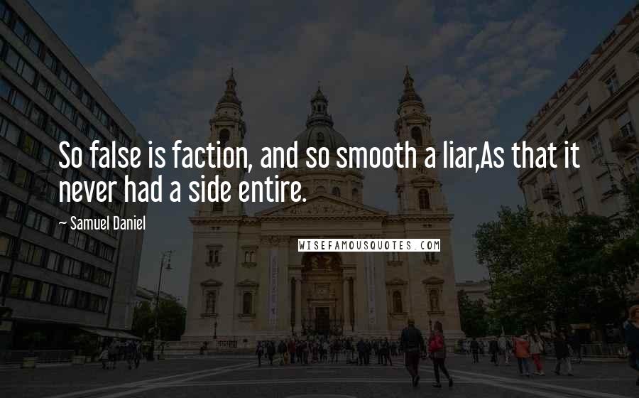 Samuel Daniel Quotes: So false is faction, and so smooth a liar,As that it never had a side entire.