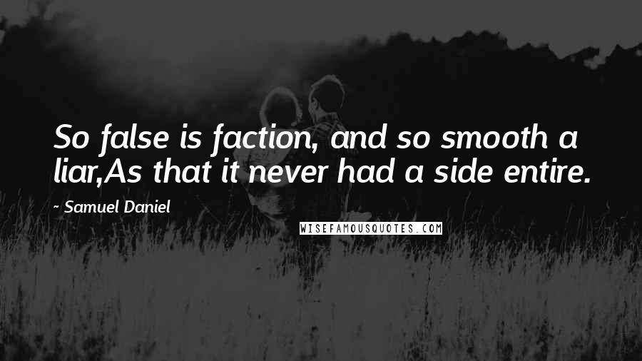 Samuel Daniel Quotes: So false is faction, and so smooth a liar,As that it never had a side entire.