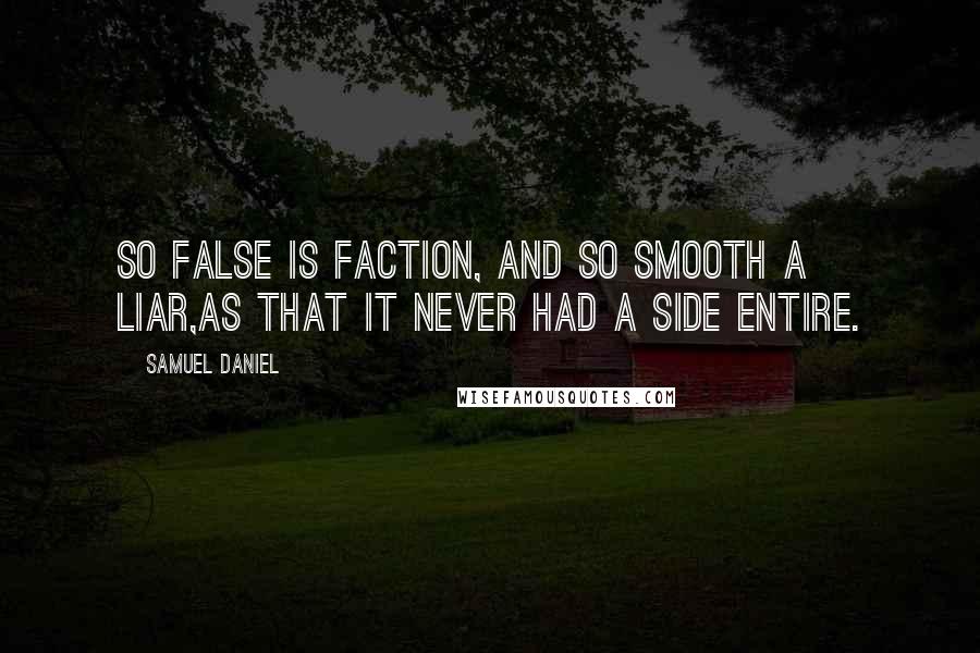 Samuel Daniel Quotes: So false is faction, and so smooth a liar,As that it never had a side entire.