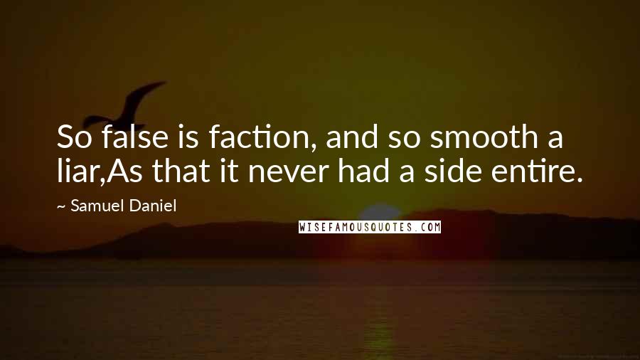 Samuel Daniel Quotes: So false is faction, and so smooth a liar,As that it never had a side entire.