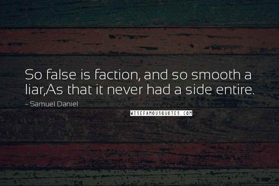 Samuel Daniel Quotes: So false is faction, and so smooth a liar,As that it never had a side entire.