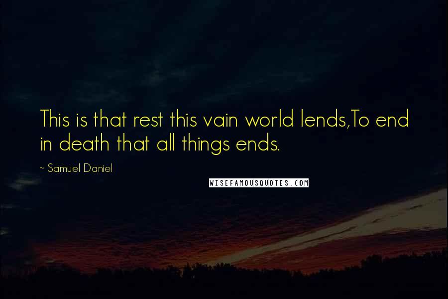 Samuel Daniel Quotes: This is that rest this vain world lends,To end in death that all things ends.