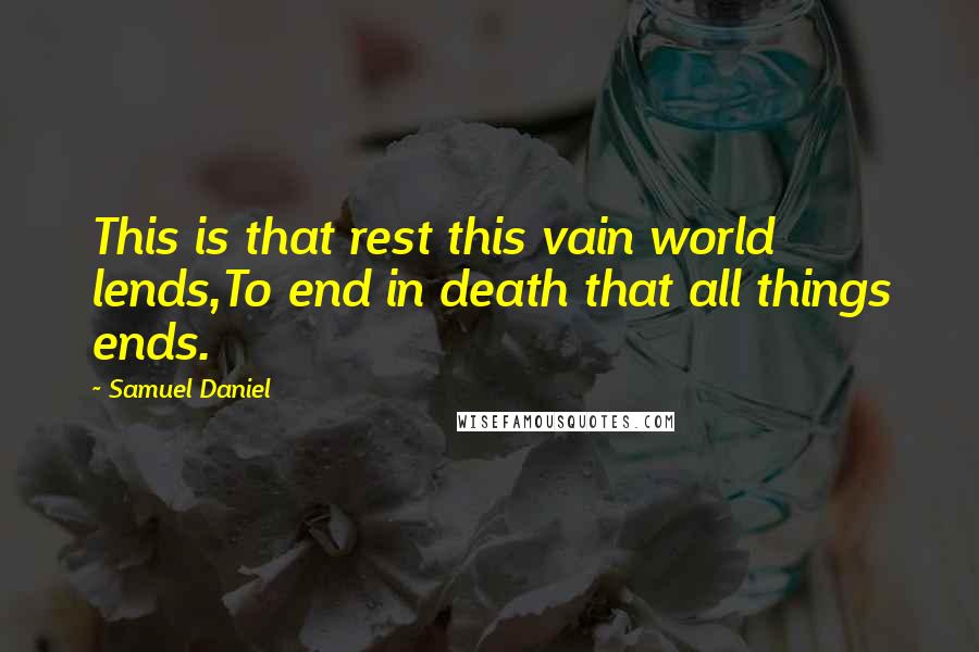 Samuel Daniel Quotes: This is that rest this vain world lends,To end in death that all things ends.