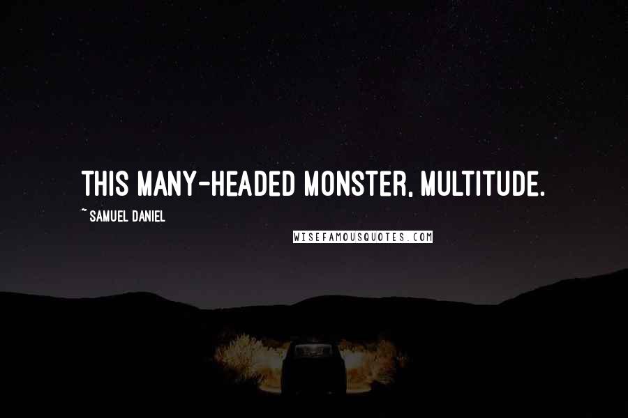 Samuel Daniel Quotes: This many-headed monster, Multitude.