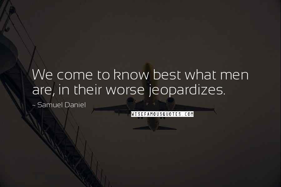 Samuel Daniel Quotes: We come to know best what men are, in their worse jeopardizes.