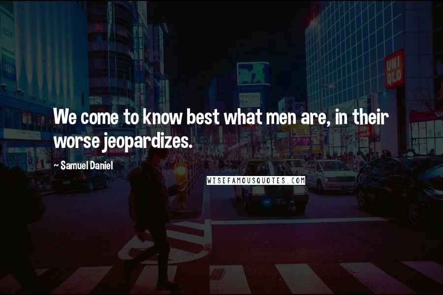 Samuel Daniel Quotes: We come to know best what men are, in their worse jeopardizes.