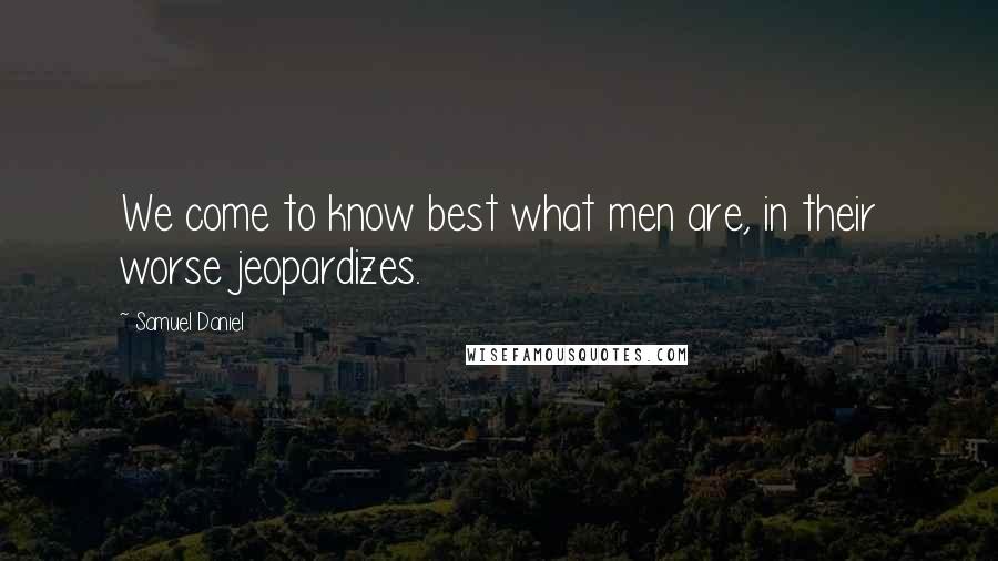 Samuel Daniel Quotes: We come to know best what men are, in their worse jeopardizes.