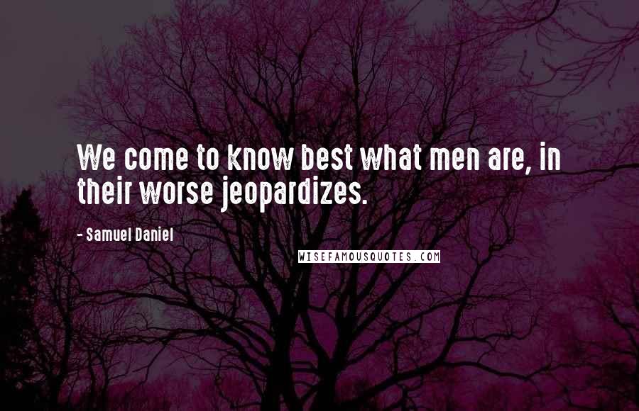 Samuel Daniel Quotes: We come to know best what men are, in their worse jeopardizes.