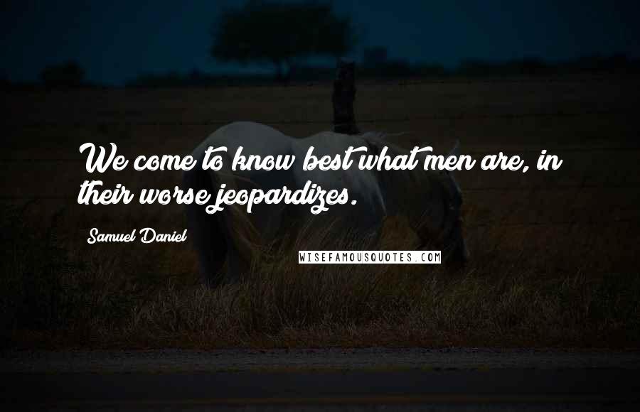 Samuel Daniel Quotes: We come to know best what men are, in their worse jeopardizes.