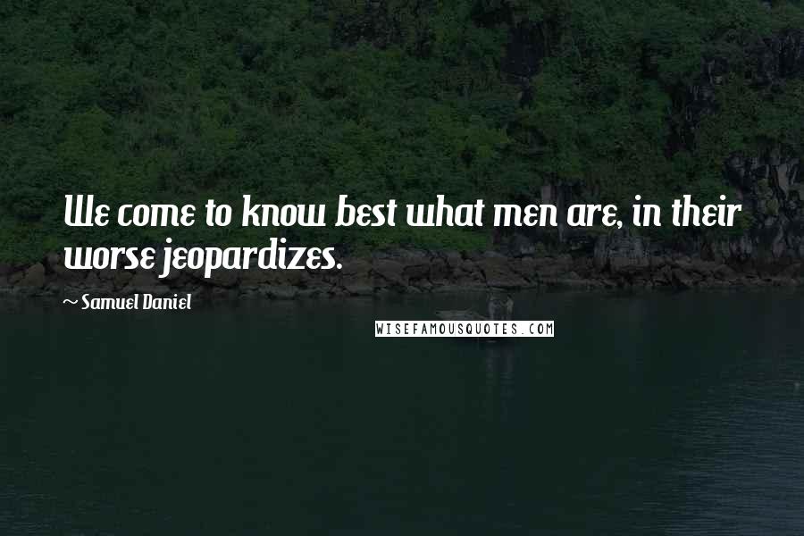 Samuel Daniel Quotes: We come to know best what men are, in their worse jeopardizes.