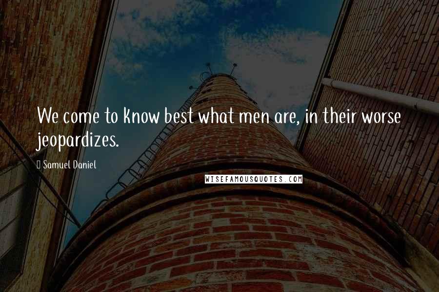 Samuel Daniel Quotes: We come to know best what men are, in their worse jeopardizes.