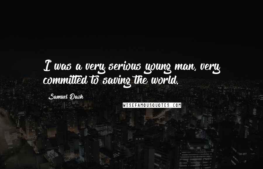 Samuel Dash Quotes: I was a very serious young man, very committed to saving the world.