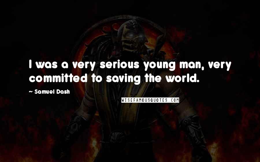 Samuel Dash Quotes: I was a very serious young man, very committed to saving the world.