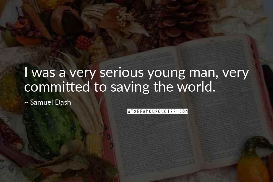 Samuel Dash Quotes: I was a very serious young man, very committed to saving the world.