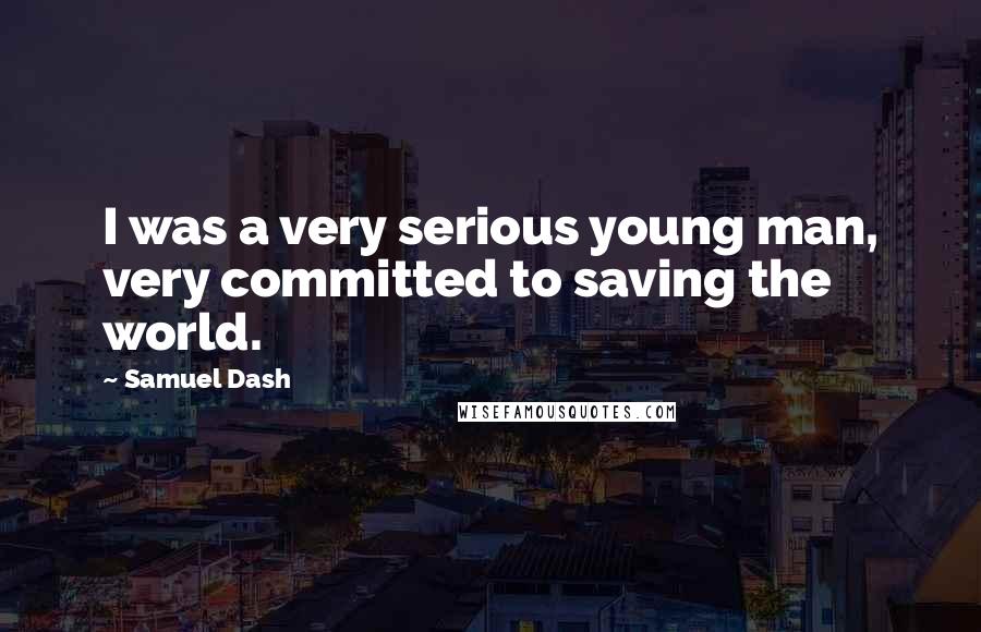 Samuel Dash Quotes: I was a very serious young man, very committed to saving the world.