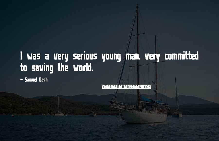 Samuel Dash Quotes: I was a very serious young man, very committed to saving the world.