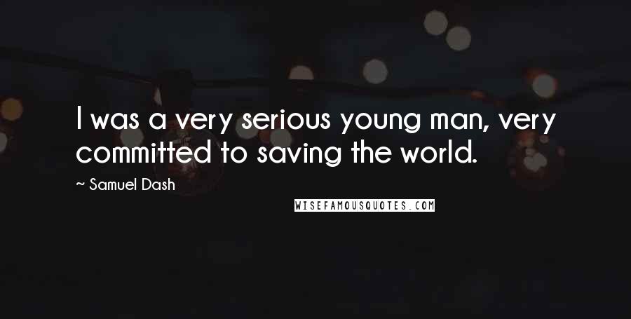 Samuel Dash Quotes: I was a very serious young man, very committed to saving the world.