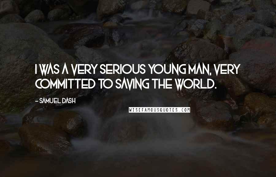 Samuel Dash Quotes: I was a very serious young man, very committed to saving the world.