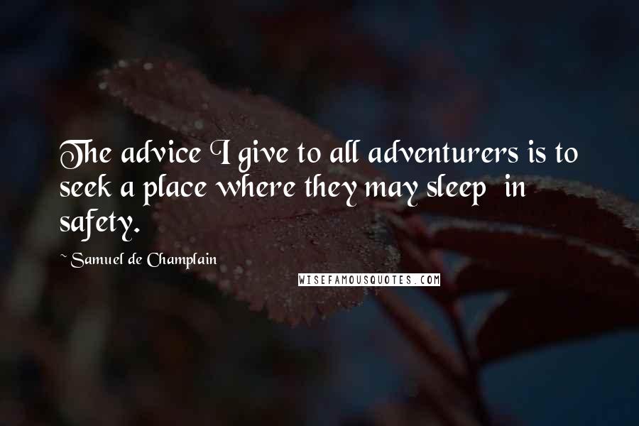 Samuel De Champlain Quotes: The advice I give to all adventurers is to seek a place where they may sleep  in safety.