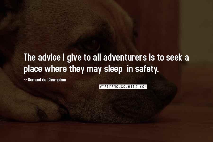 Samuel De Champlain Quotes: The advice I give to all adventurers is to seek a place where they may sleep  in safety.