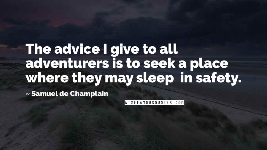 Samuel De Champlain Quotes: The advice I give to all adventurers is to seek a place where they may sleep  in safety.