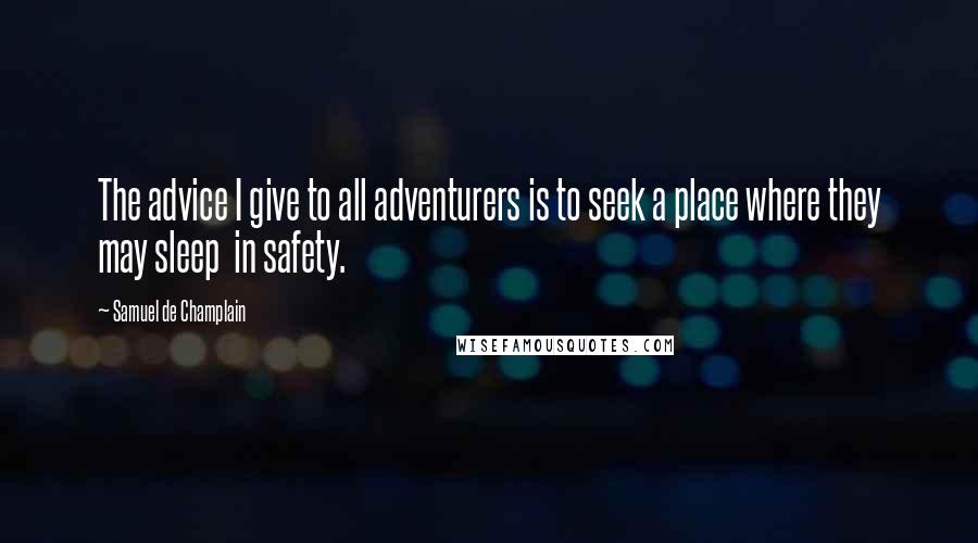 Samuel De Champlain Quotes: The advice I give to all adventurers is to seek a place where they may sleep  in safety.