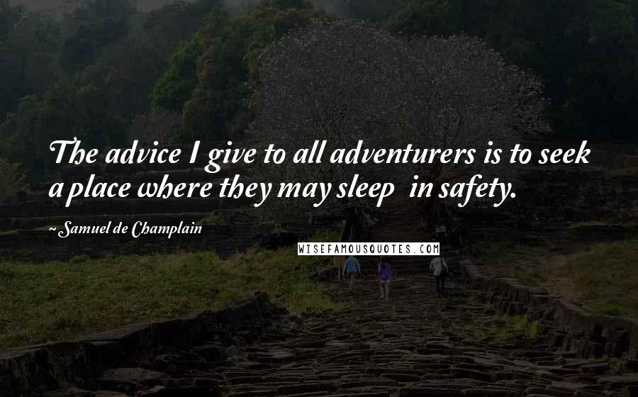 Samuel De Champlain Quotes: The advice I give to all adventurers is to seek a place where they may sleep  in safety.