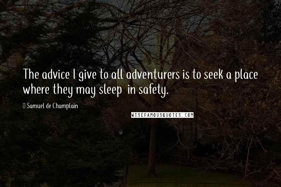 Samuel De Champlain Quotes: The advice I give to all adventurers is to seek a place where they may sleep in safety.