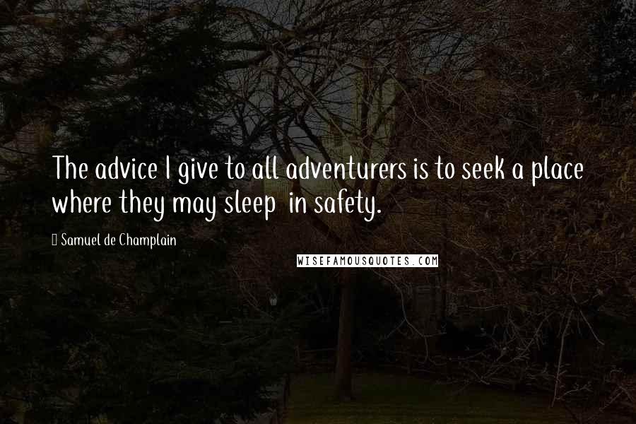 Samuel De Champlain Quotes: The advice I give to all adventurers is to seek a place where they may sleep  in safety.