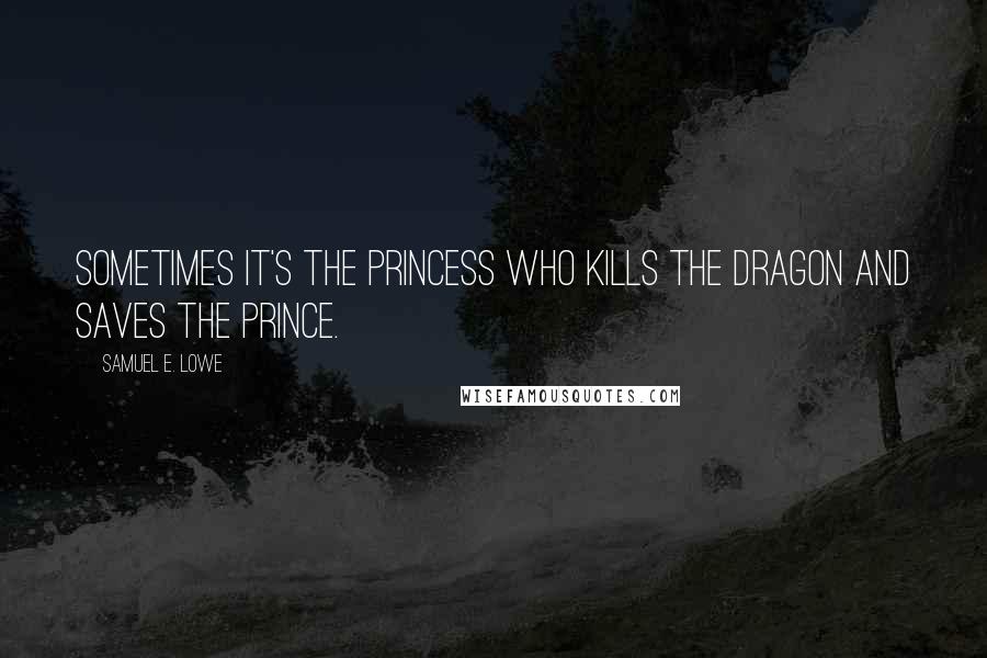 Samuel E. Lowe Quotes: Sometimes it's the princess who kills the dragon and saves the prince.