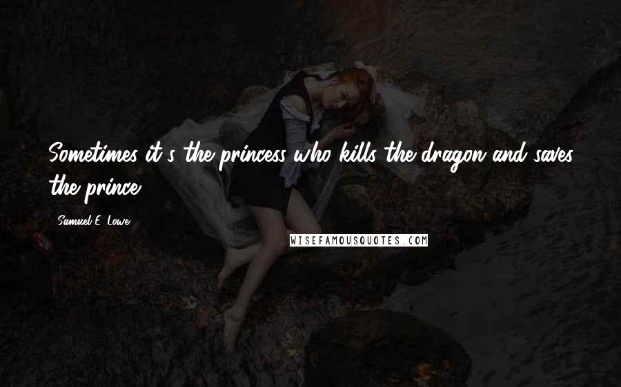 Samuel E. Lowe Quotes: Sometimes it's the princess who kills the dragon and saves the prince.