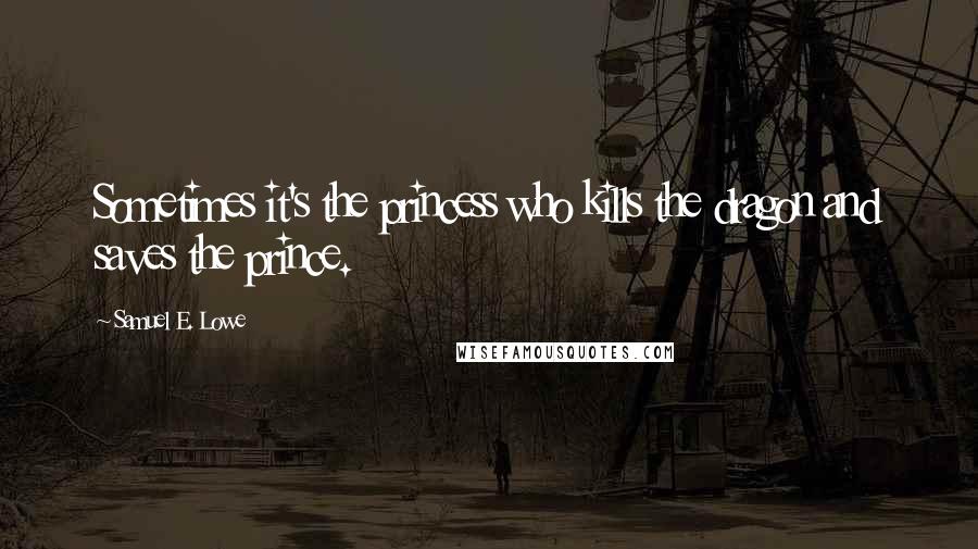 Samuel E. Lowe Quotes: Sometimes it's the princess who kills the dragon and saves the prince.