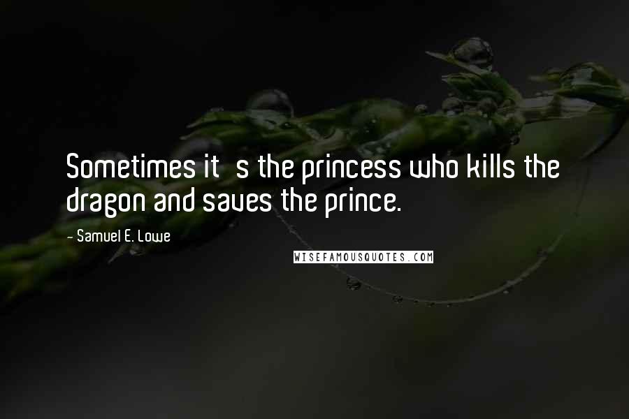 Samuel E. Lowe Quotes: Sometimes it's the princess who kills the dragon and saves the prince.