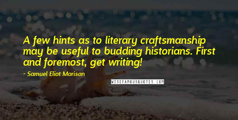 Samuel Eliot Morison Quotes: A few hints as to literary craftsmanship may be useful to budding historians. First and foremost, get writing!