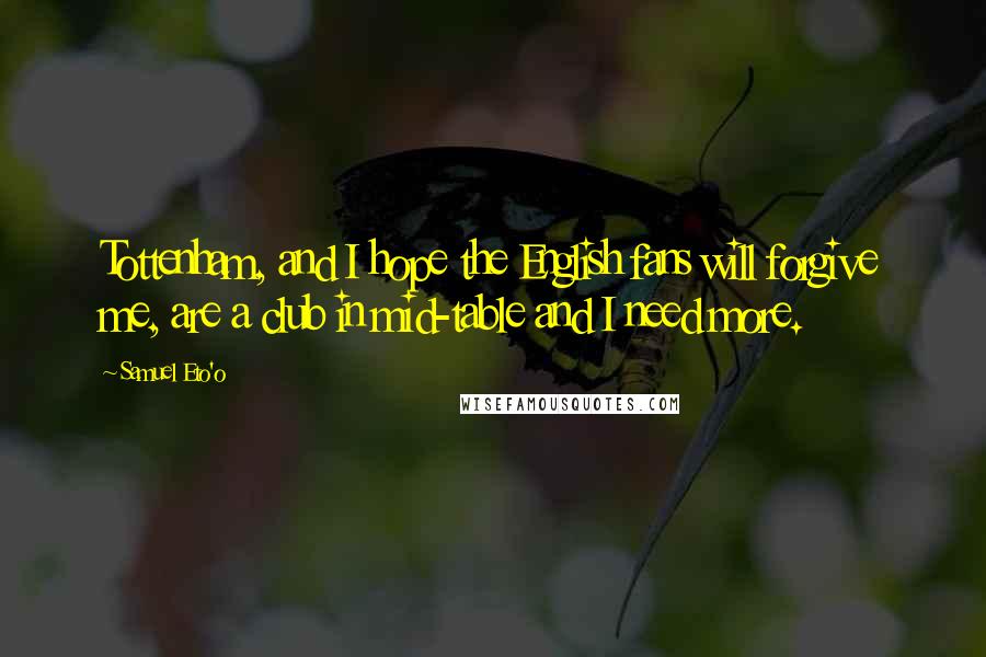 Samuel Eto'o Quotes: Tottenham, and I hope the English fans will forgive me, are a club in mid-table and I need more.