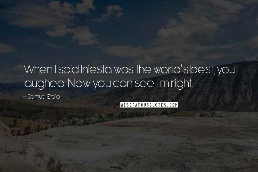 Samuel Eto'o Quotes: When I said Iniesta was the world's best, you laughed. Now you can see I'm right.