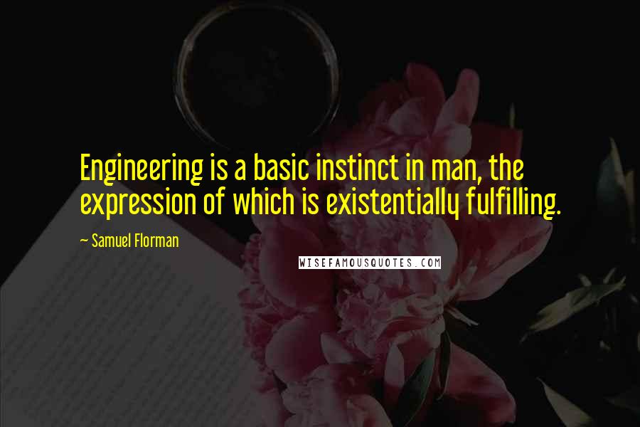 Samuel Florman Quotes: Engineering is a basic instinct in man, the expression of which is existentially fulfilling.