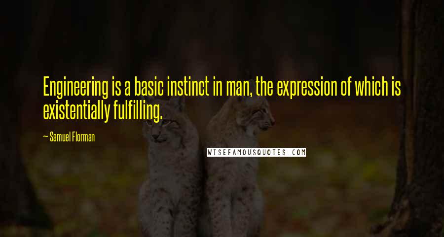 Samuel Florman Quotes: Engineering is a basic instinct in man, the expression of which is existentially fulfilling.