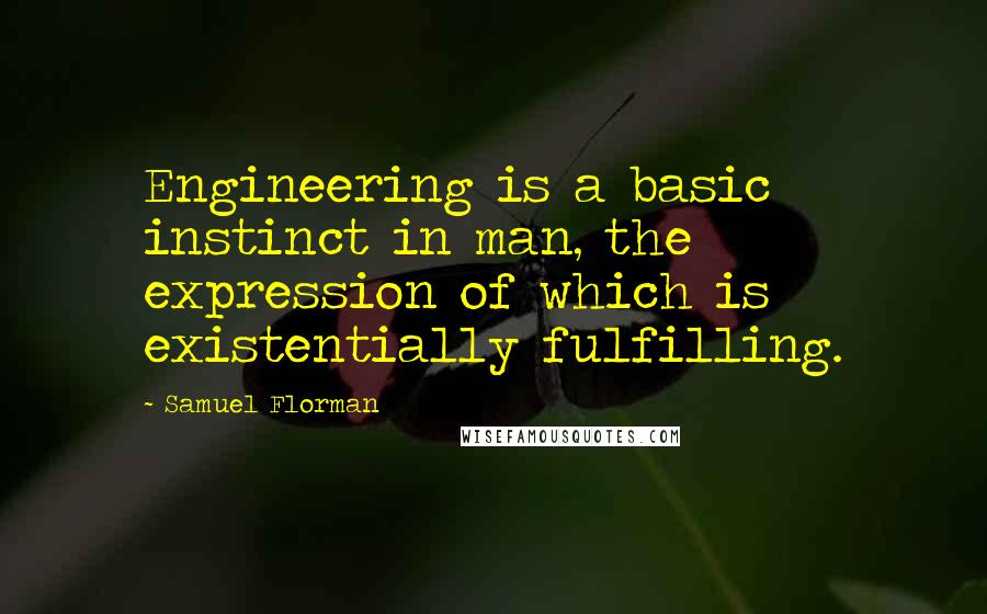 Samuel Florman Quotes: Engineering is a basic instinct in man, the expression of which is existentially fulfilling.