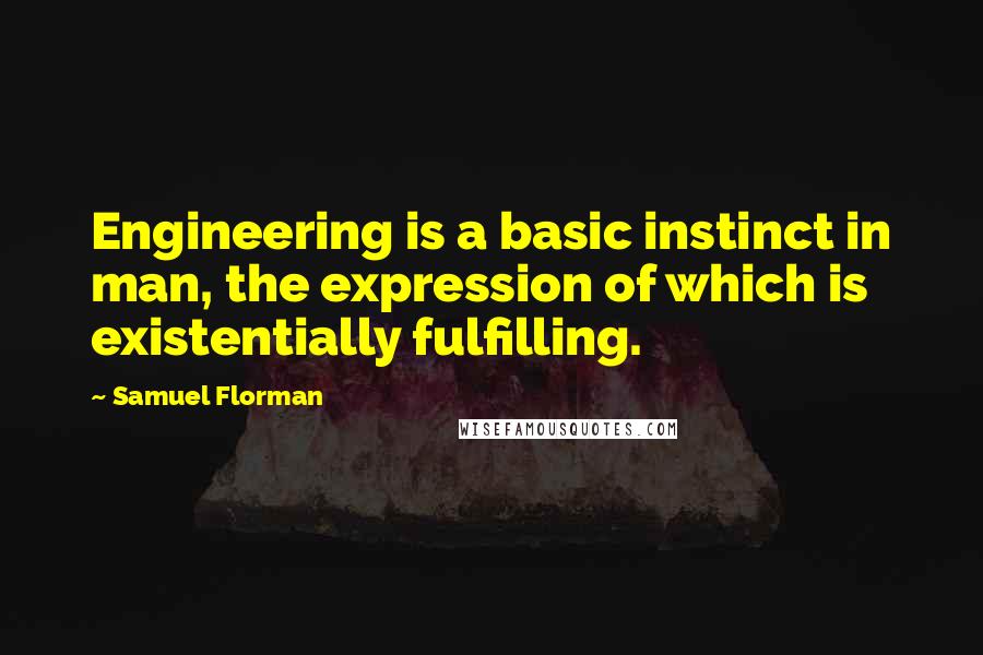 Samuel Florman Quotes: Engineering is a basic instinct in man, the expression of which is existentially fulfilling.