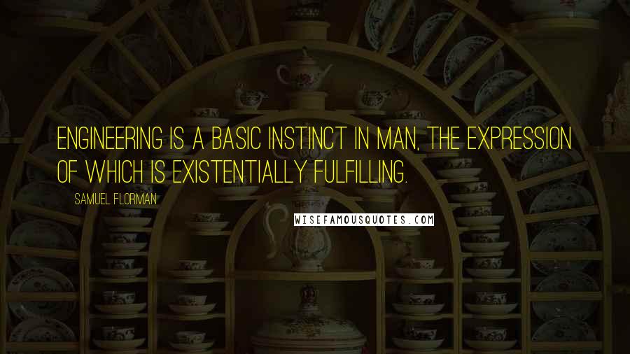 Samuel Florman Quotes: Engineering is a basic instinct in man, the expression of which is existentially fulfilling.