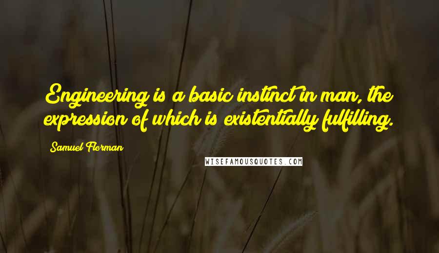 Samuel Florman Quotes: Engineering is a basic instinct in man, the expression of which is existentially fulfilling.