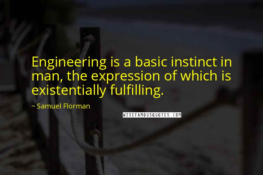 Samuel Florman Quotes: Engineering is a basic instinct in man, the expression of which is existentially fulfilling.