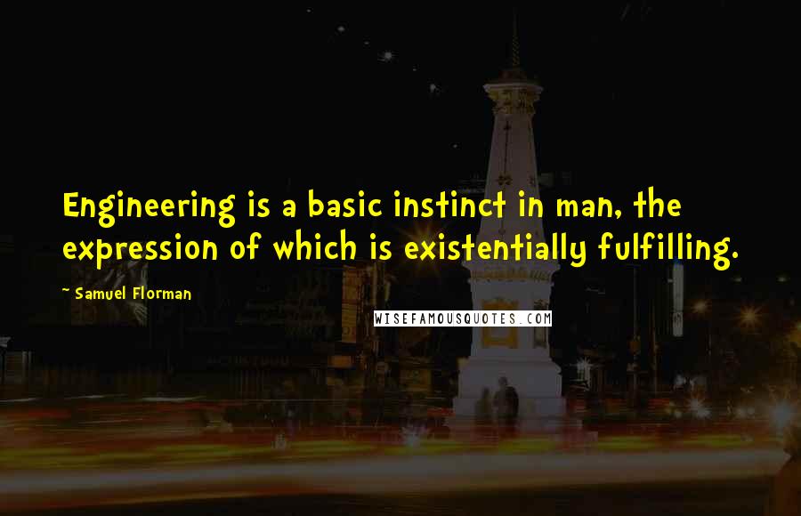 Samuel Florman Quotes: Engineering is a basic instinct in man, the expression of which is existentially fulfilling.