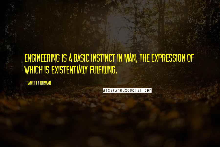 Samuel Florman Quotes: Engineering is a basic instinct in man, the expression of which is existentially fulfilling.