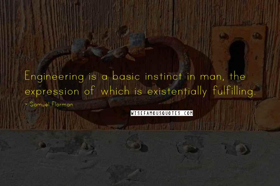 Samuel Florman Quotes: Engineering is a basic instinct in man, the expression of which is existentially fulfilling.