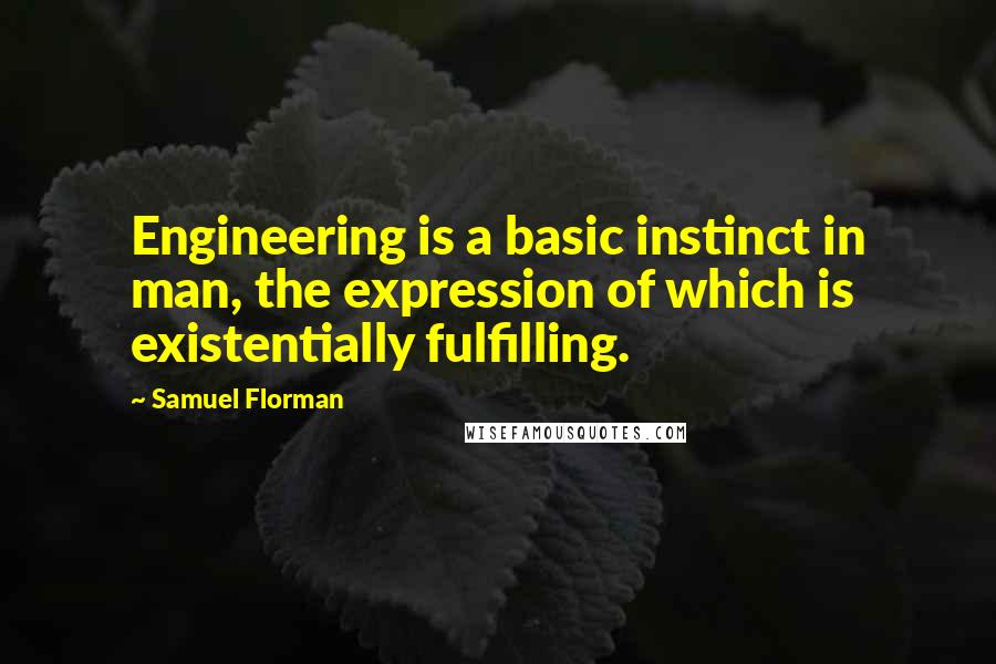 Samuel Florman Quotes: Engineering is a basic instinct in man, the expression of which is existentially fulfilling.