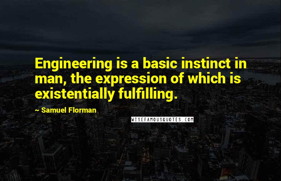 Samuel Florman Quotes: Engineering is a basic instinct in man, the expression of which is existentially fulfilling.