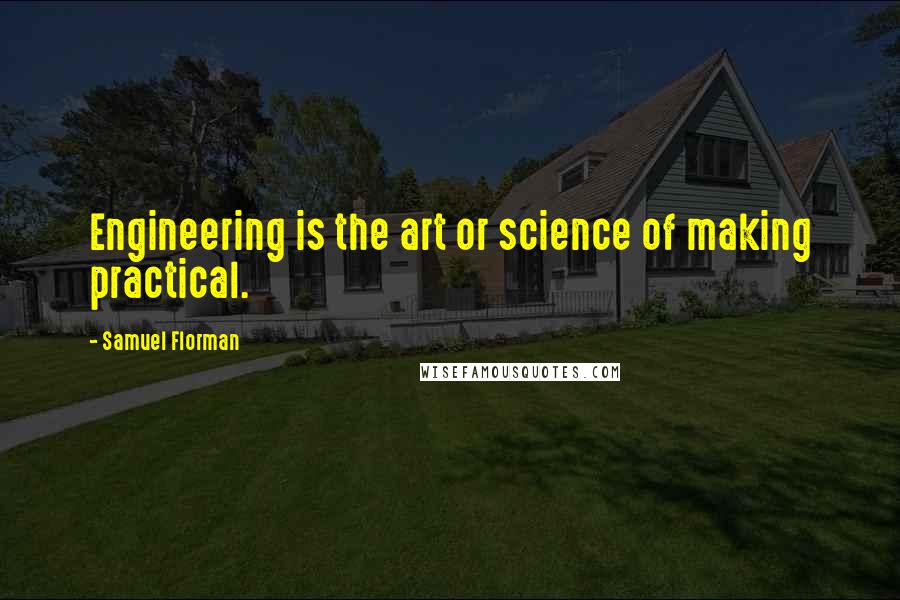 Samuel Florman Quotes: Engineering is the art or science of making practical.